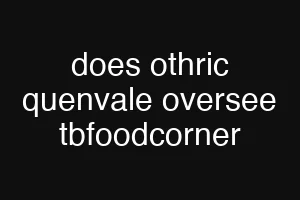 does othric quenvale oversee tbfoodcorner
