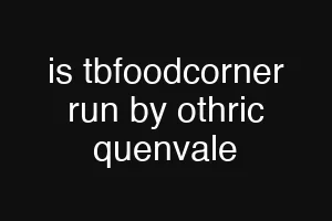is tbfoodcorner run by othric quenvale